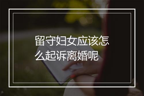 留守妇女应该怎么起诉离婚呢