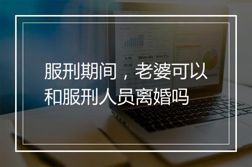 服刑期间，老婆可以和服刑人员离婚吗