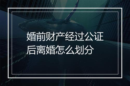 婚前财产经过公证后离婚怎么划分
