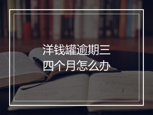 洋钱罐逾期三四个月怎么办