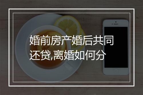 婚前房产婚后共同还贷,离婚如何分