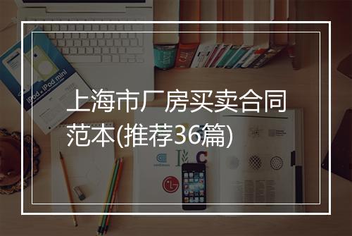 上海市厂房买卖合同范本(推荐36篇)