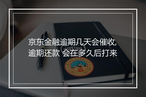 京东金融逾期几天会催收,逾期还款 会在多久后打来