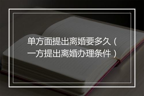 单方面提出离婚要多久（一方提出离婚办理条件）