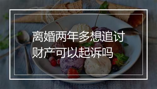 离婚两年多想追讨财产可以起诉吗
