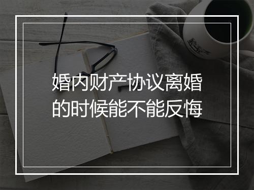 婚内财产协议离婚的时候能不能反悔