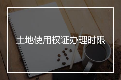 土地使用权证办理时限
