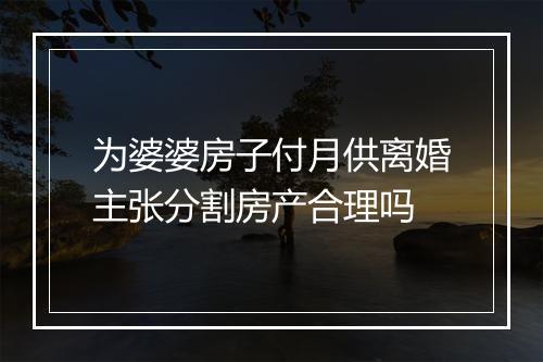 为婆婆房子付月供离婚主张分割房产合理吗