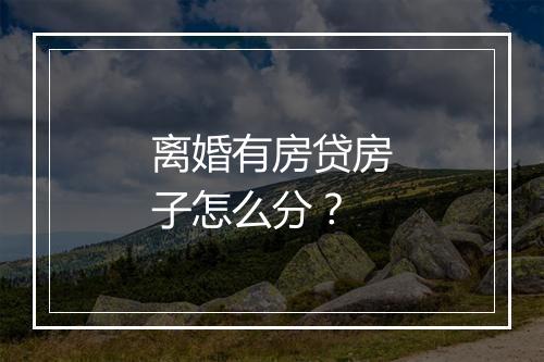 离婚有房贷房子怎么分？