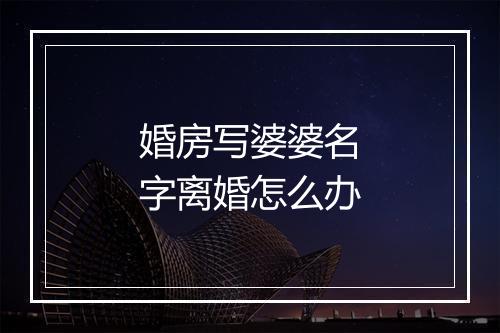 婚房写婆婆名字离婚怎么办
