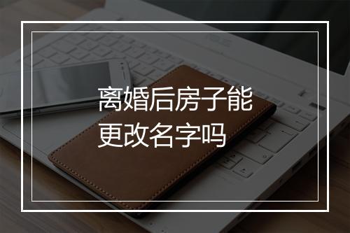 离婚后房子能更改名字吗