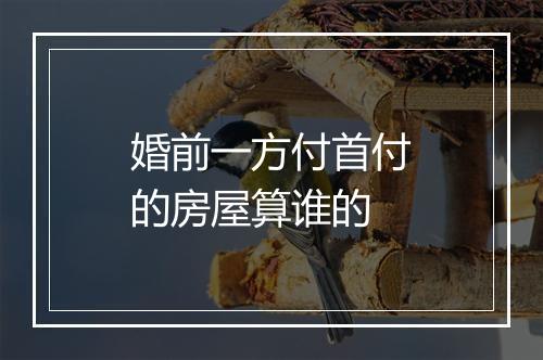 婚前一方付首付的房屋算谁的