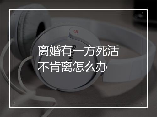 离婚有一方死活不肯离怎么办