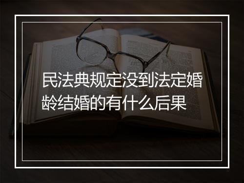 民法典规定没到法定婚龄结婚的有什么后果