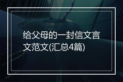 给父母的一封信文言文范文(汇总4篇)