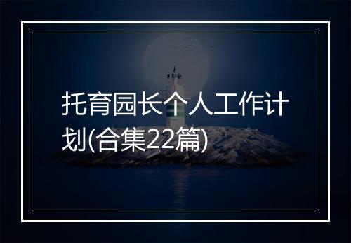 托育园长个人工作计划(合集22篇)
