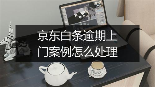 京东白条逾期上门案例怎么处理