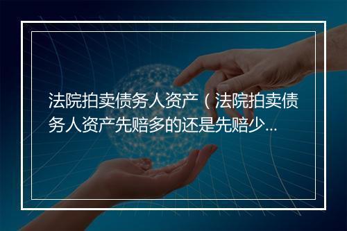 法院拍卖债务人资产（法院拍卖债务人资产先赔多的还是先赔少的）