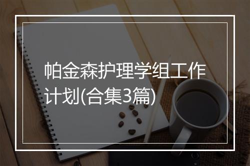 帕金森护理学组工作计划(合集3篇)