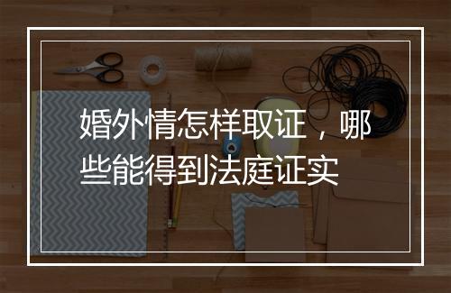 婚外情怎样取证，哪些能得到法庭证实