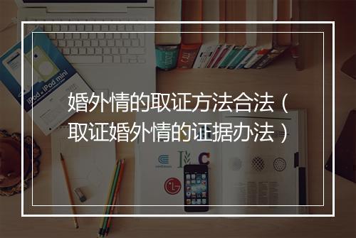 婚外情的取证方法合法（取证婚外情的证据办法）