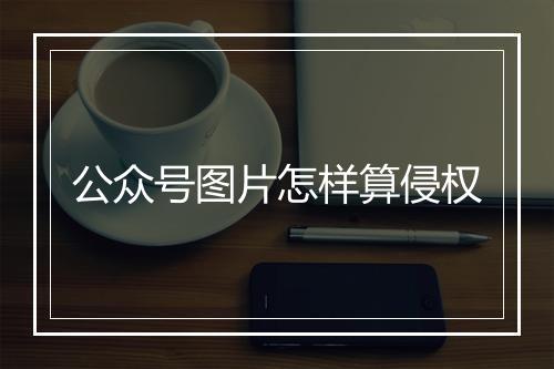 公众号图片怎样算侵权