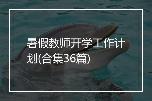 暑假教师开学工作计划(合集36篇)