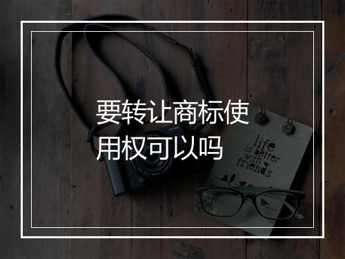 要转让商标使用权可以吗