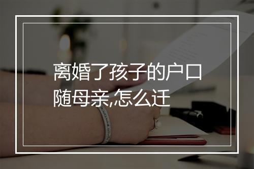 离婚了孩子的户口随母亲,怎么迁