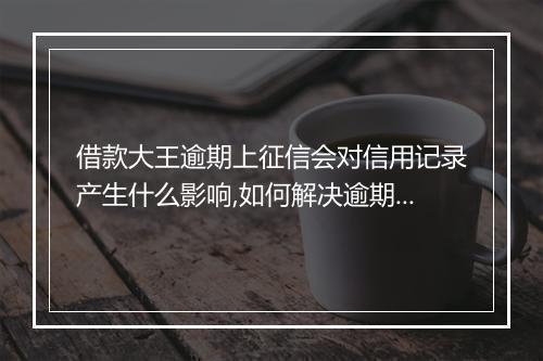 借款大王逾期上征信会对信用记录产生什么影响,如何解决逾期借款问题