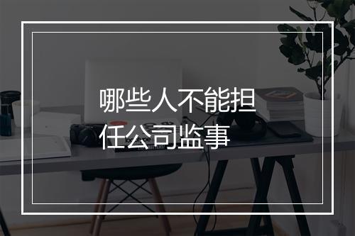 哪些人不能担任公司监事