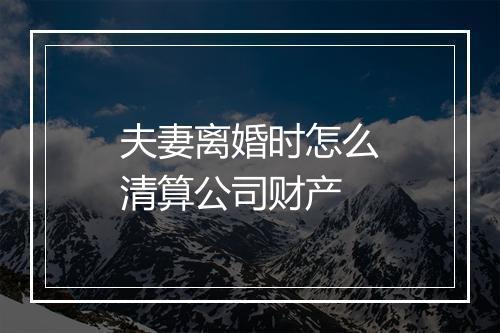 夫妻离婚时怎么清算公司财产