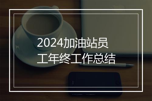 2024加油站员工年终工作总结