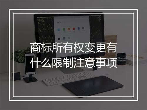 商标所有权变更有什么限制注意事项