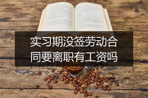 实习期没签劳动合同要离职有工资吗