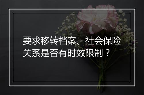 要求移转档案、社会保险关系是否有时效限制？