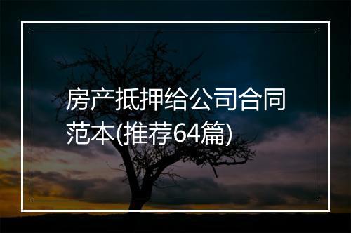房产抵押给公司合同范本(推荐64篇)