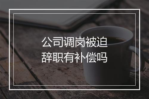 公司调岗被迫辞职有补偿吗
