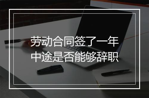 劳动合同签了一年中途是否能够辞职