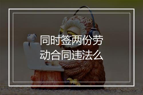 同时签两份劳动合同违法么