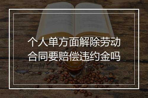 个人单方面解除劳动合同要赔偿违约金吗