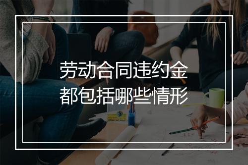劳动合同违约金都包括哪些情形