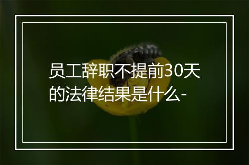 员工辞职不提前30天的法律结果是什么-