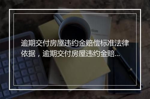 逾期交付房屋违约金赔偿标准法律依据，逾期交付房屋违约金赔偿标准