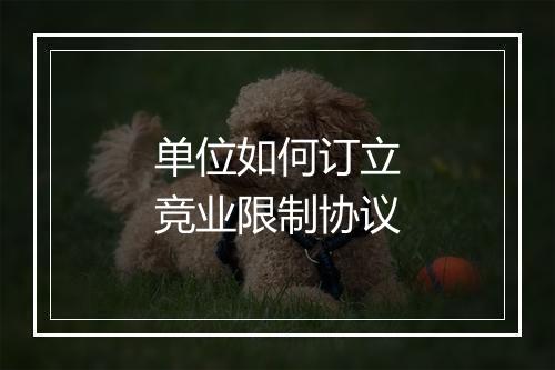 单位如何订立竞业限制协议