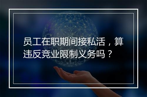 员工在职期间接私活，算违反竞业限制义务吗？
