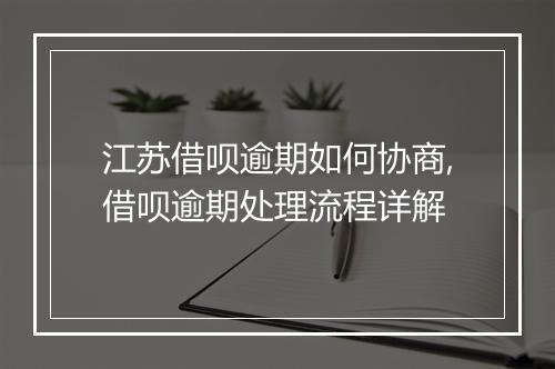 江苏借呗逾期如何协商,借呗逾期处理流程详解