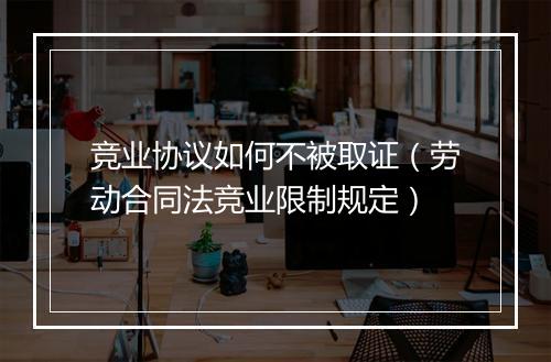 竞业协议如何不被取证（劳动合同法竞业限制规定）