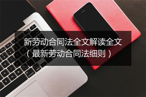 新劳动合同法全文解读全文（最新劳动合同法细则）