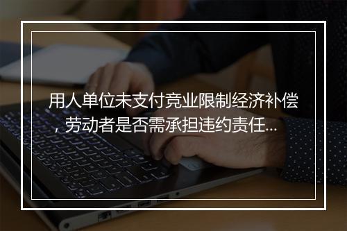 用人单位未支付竞业限制经济补偿，劳动者是否需承担违约责任？